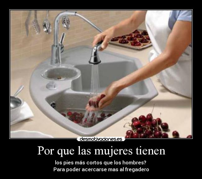 Por que las mujeres tienen - los pies más cortos que los hombres?
Para poder acercarse mas al fregadero