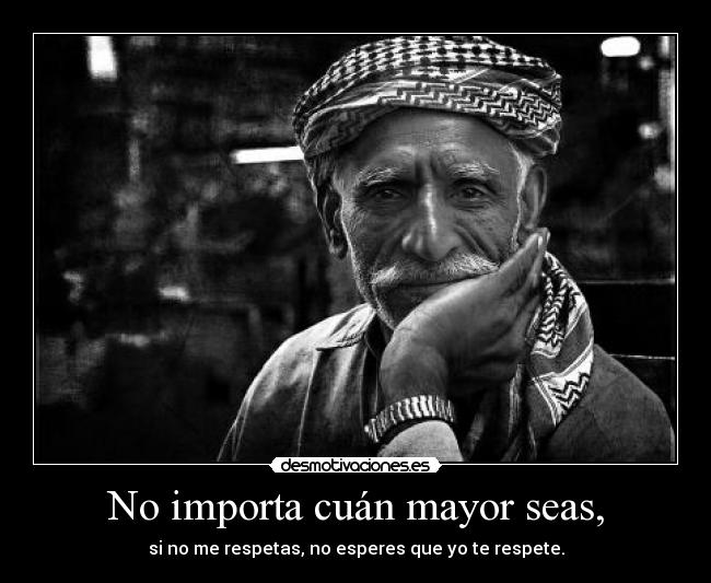 No importa cuán mayor seas, -