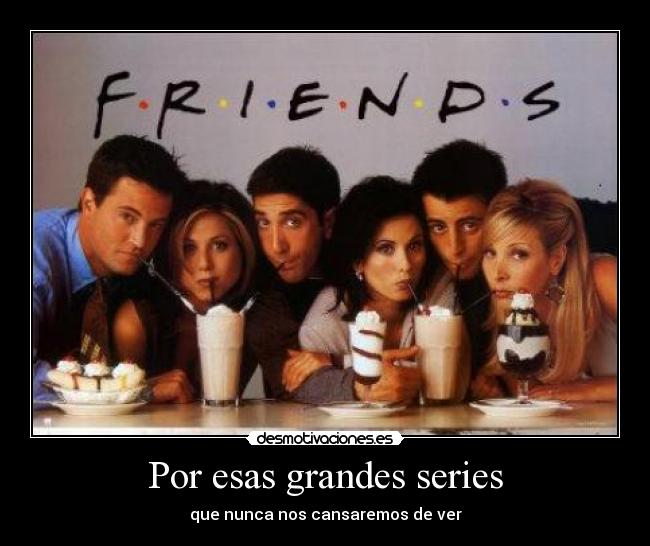 Por esas grandes series - que nunca nos cansaremos de ver