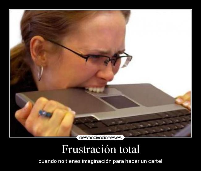 Frustración total - cuando no tienes imaginación para hacer un cartel.