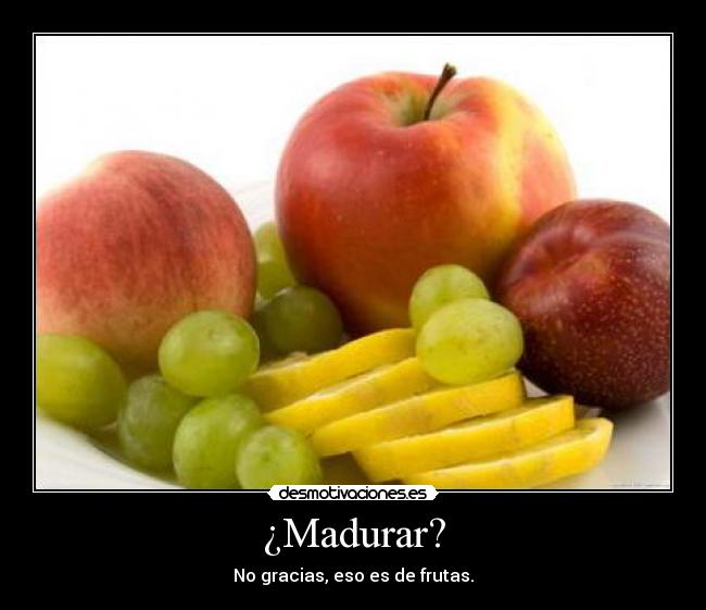 ¿Madurar? -