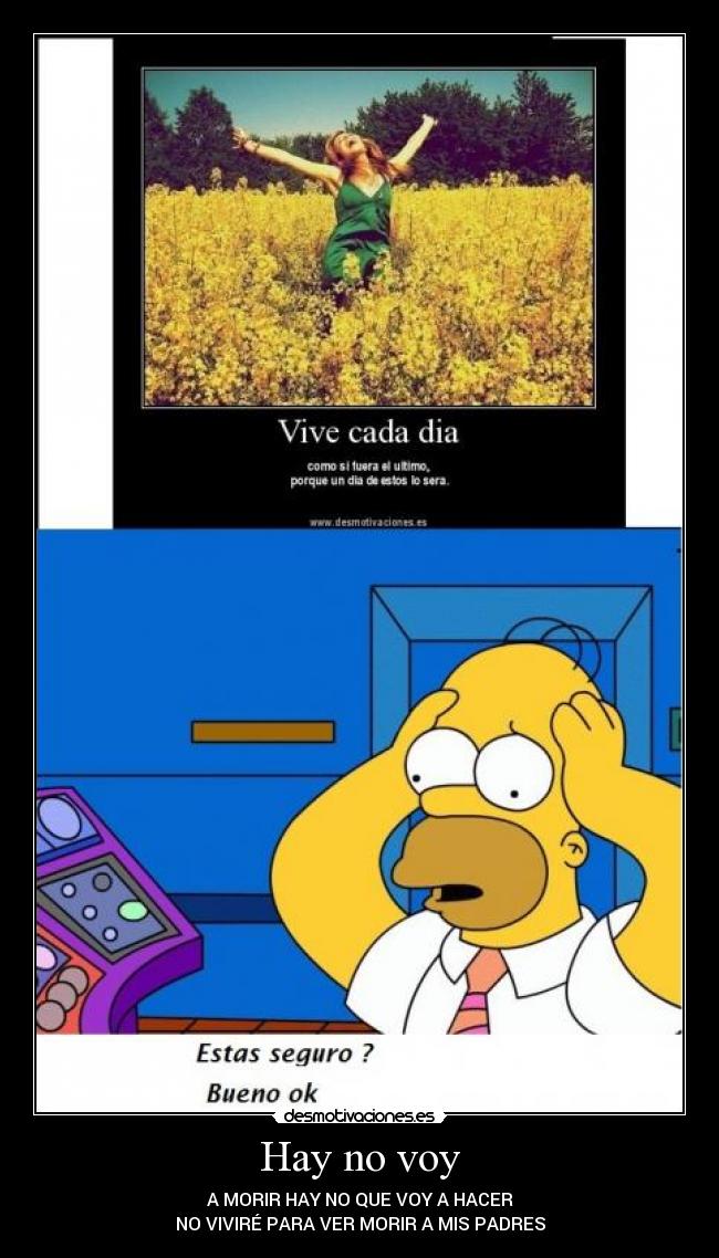 Hay no voy - A MORIR HAY NO QUE VOY A HACER
NO VIVIRÉ PARA VER MORIR A MIS PADRES