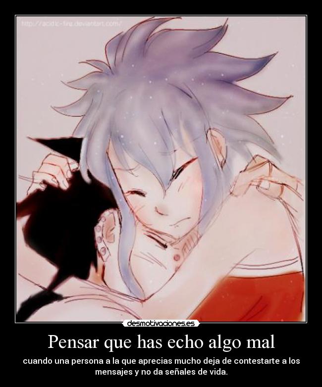 Pensar que has echo algo mal - cuando una persona a la que aprecias mucho deja de contestarte a los
mensajes y no da señales de vida.