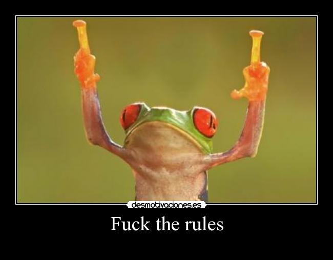 Fuck the rules -