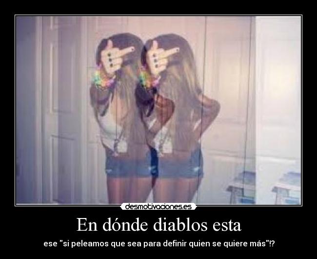 En dónde diablos esta -
