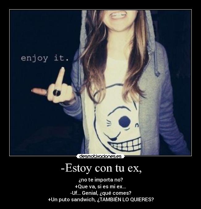 -Estoy con tu ex, -
