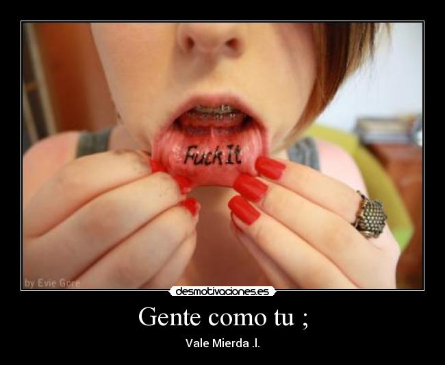 Gente como tu ; - Vale Mierda .l.