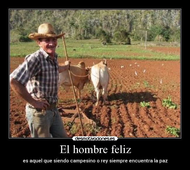 El hombre feliz - es aquel que siendo campesino o rey siempre encuentra la paz