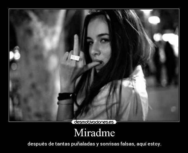 Miradme - después de tantas puñaladas y sonrisas falsas, aquí estoy.