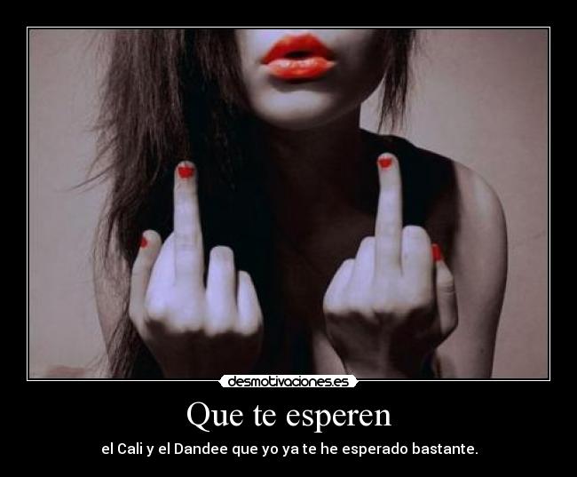 Que te esperen - el Cali y el Dandee que yo ya te he esperado bastante.