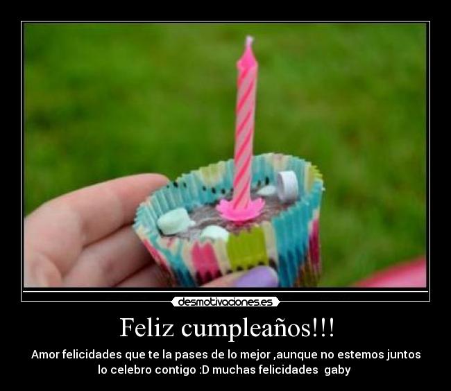 Feliz cumpleaños!!! - Amor felicidades que te la pases de lo mejor ,aunque no estemos juntos
lo celebro contigo :D muchas felicidades  gaby 