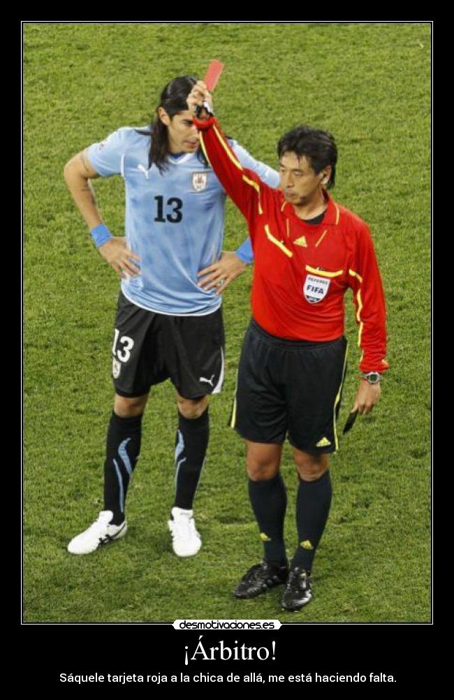 ¡Árbitro! - Sáquele tarjeta roja a la chica de allá, me está haciendo falta.