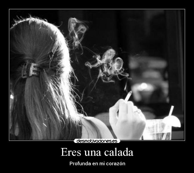 Eres una calada - Profunda en mi corazón
