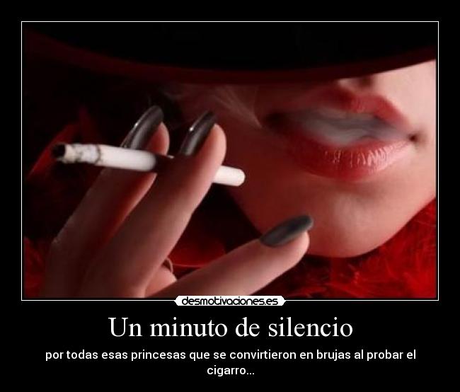 Un minuto de silencio - por todas esas princesas que se convirtieron en brujas al probar el cigarro...