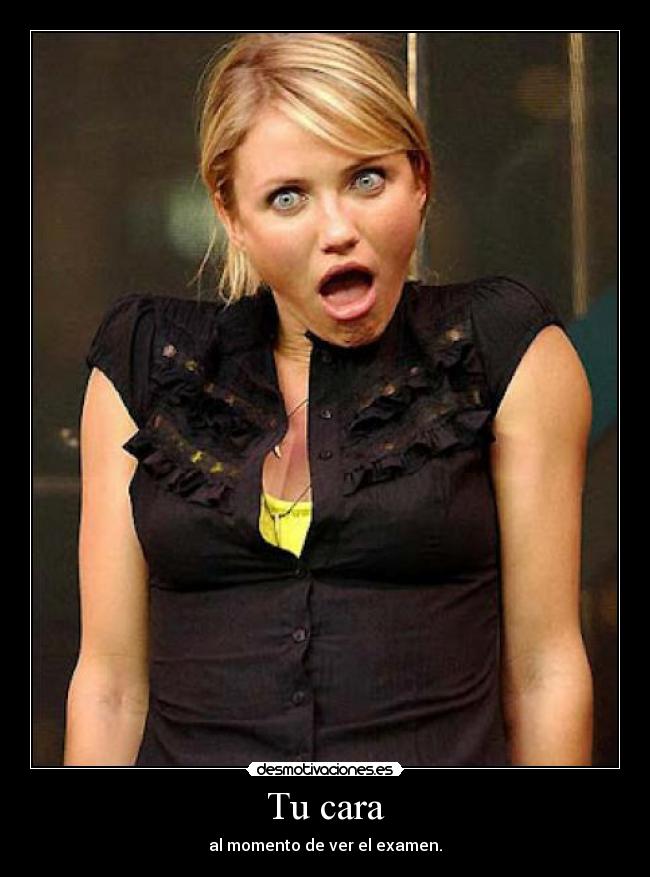 Tu cara - al momento de ver el examen.