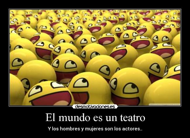 El mundo es un teatro - Y los hombres y mujeres son los actores..