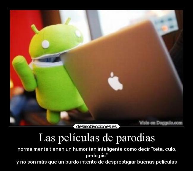 Las películas de parodias - normalmente tienen un humor tan inteligente como decir teta, culo, pedo,pis
y no son más que un burdo intento de desprestigiar buenas películas