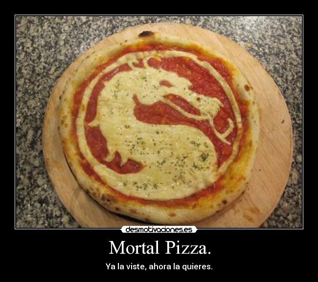 Mortal Pizza. - Ya la viste, ahora la quieres.
