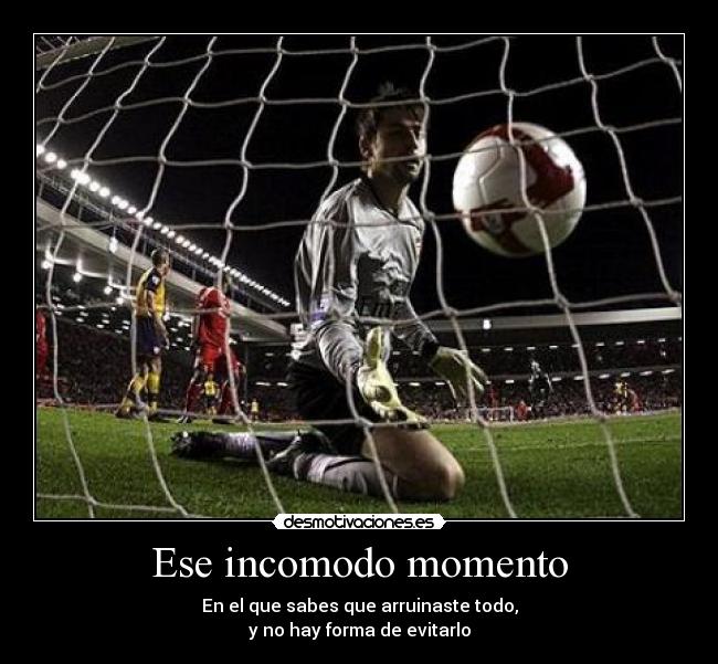 Ese incomodo momento - En el que sabes que arruinaste todo,
y no hay forma de evitarlo