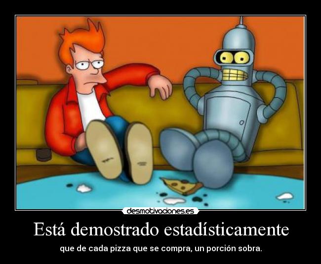 Está demostrado estadísticamente - que de cada pizza que se compra, un porción sobra.