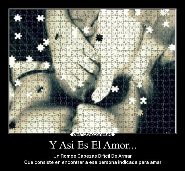 Y Asi Es El Amor... - Un Rompe Cabezas Dificil De Armar
Que consiste en encontrar a esa persona indicada para amar