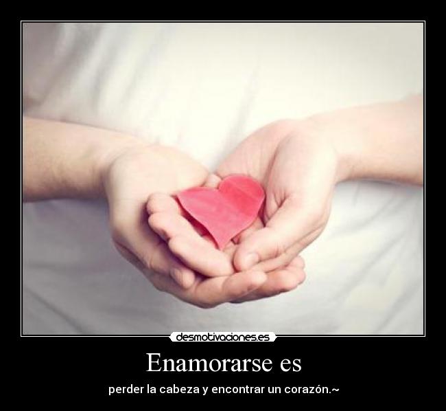 Enamorarse es - perder la cabeza y encontrar un corazón.~