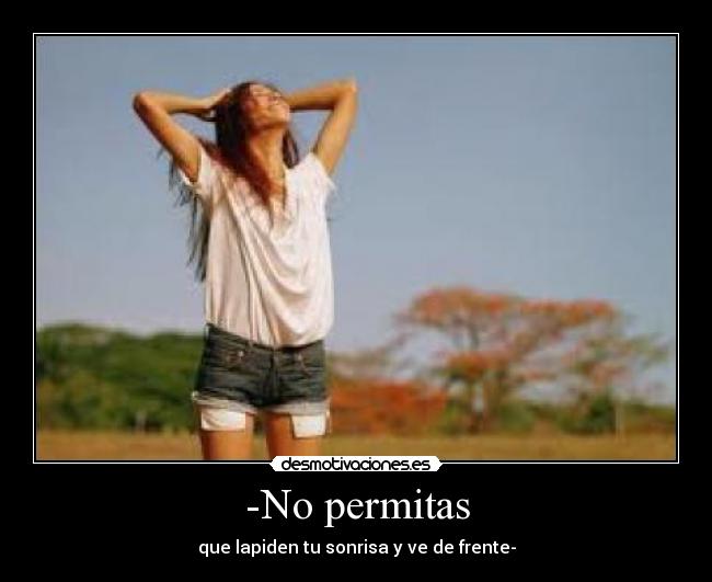 -No permitas - que lapiden tu sonrisa y ve de frente-