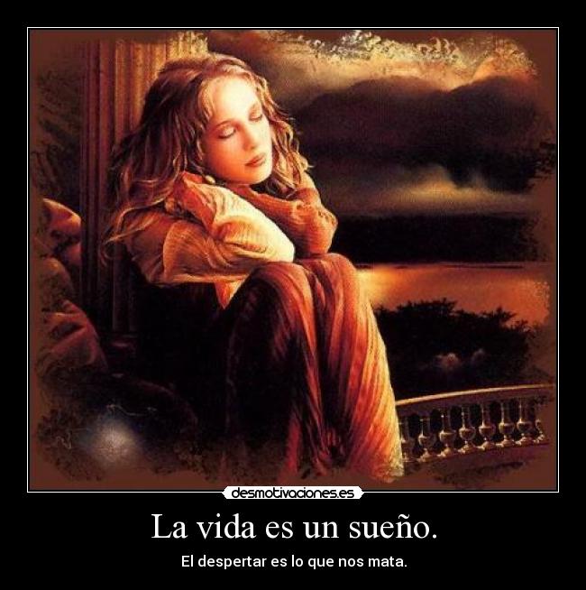 La vida es un sueño. - El despertar es lo que nos mata.