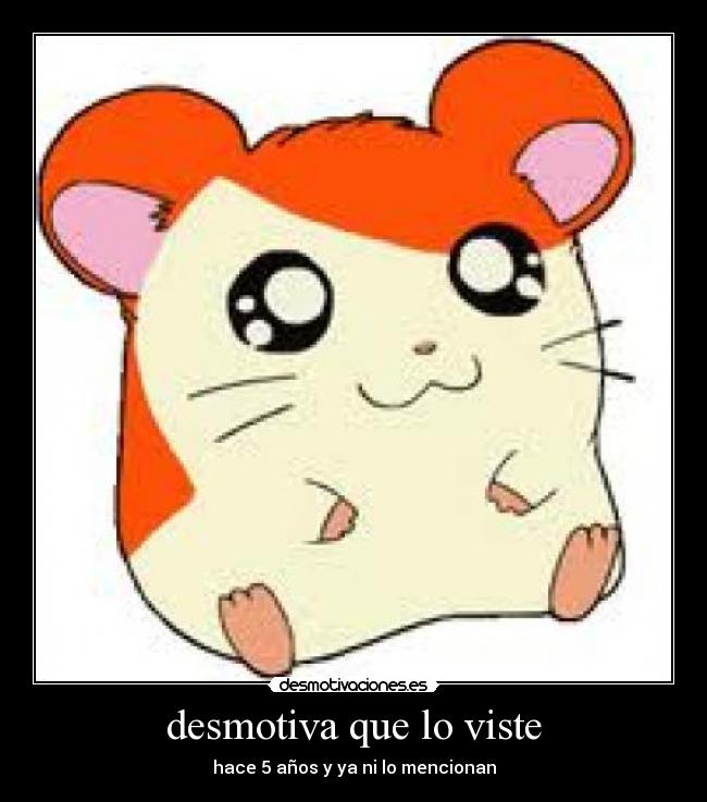 desmotiva que lo viste - hace 5 años y ya ni lo mencionan