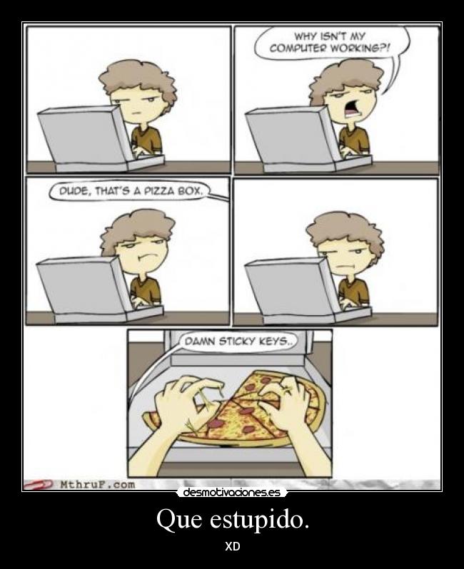 Que estupido. - XD