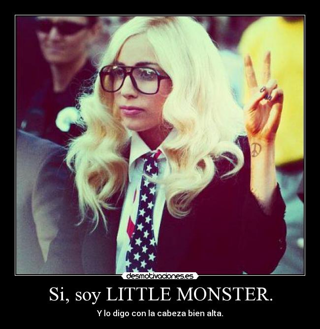 Si, soy LITTLE MONSTER. - Y lo digo con la cabeza bien alta.