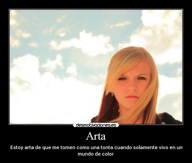 Arta - Estoy arta de que me tomen como una tonta cuando solamente vivo en un
mundo de color 