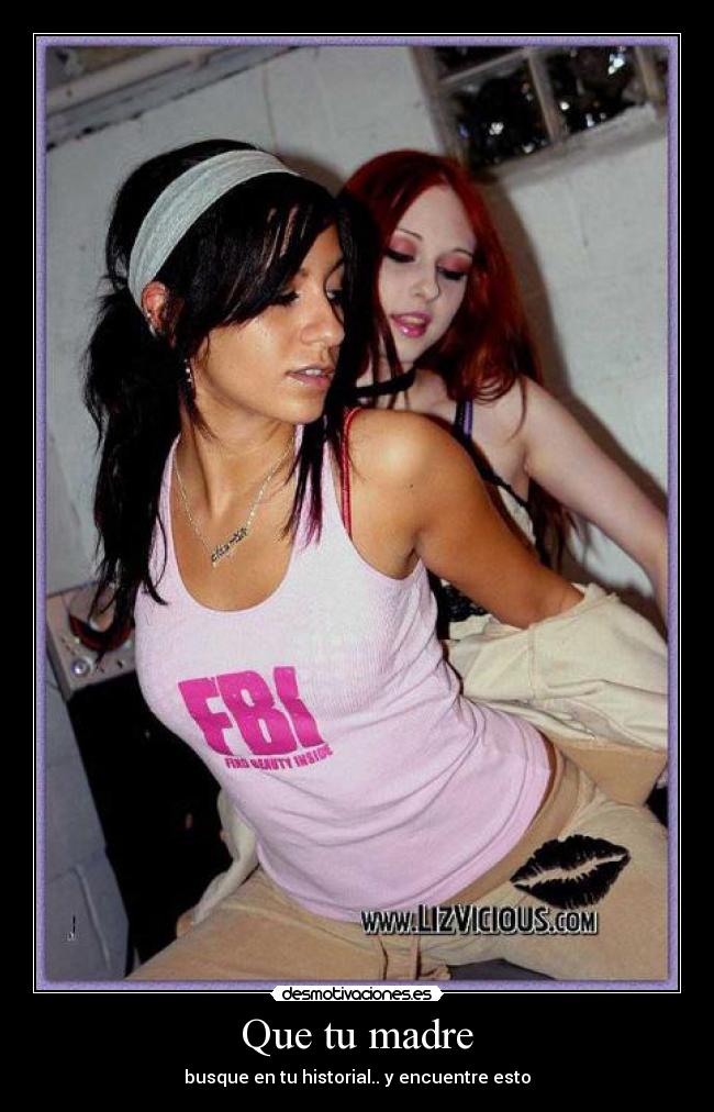 Que tu madre - busque en tu historial.. y encuentre esto