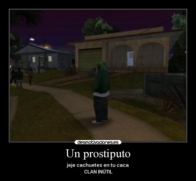 Un prostiputo - jeje cachuetes en tu caca
CLAN INÚTIL