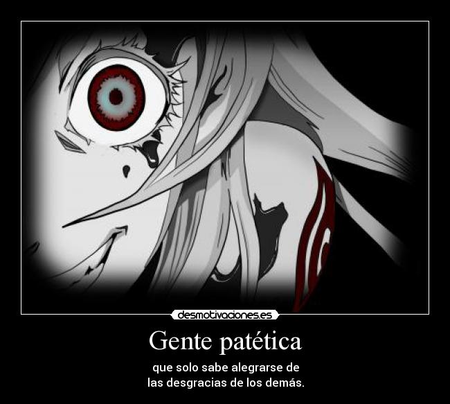 Gente patética - que solo sabe alegrarse de
las desgracias de los demás.