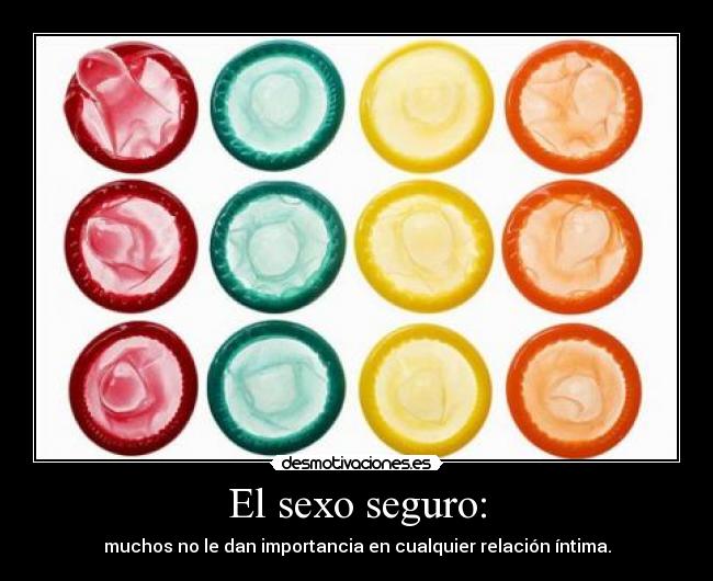 El sexo seguro: - muchos no le dan importancia en cualquier relación íntima.