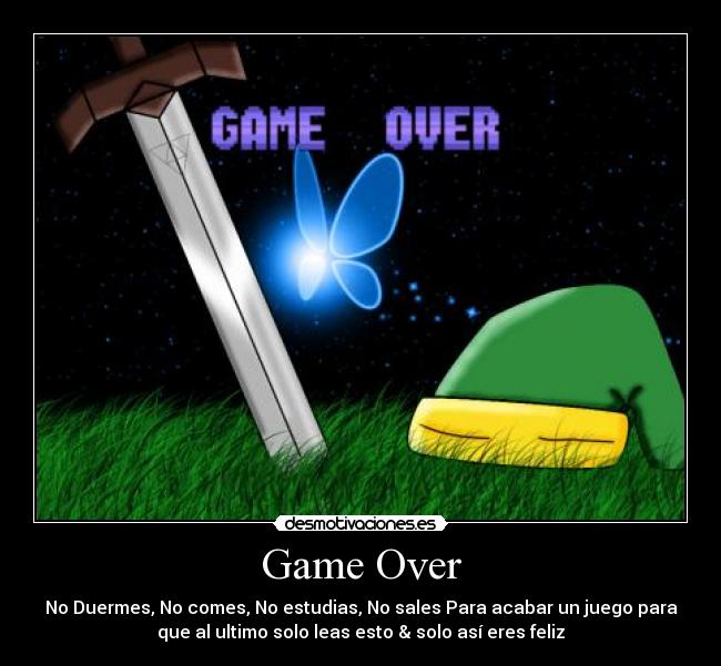 Game Over - No Duermes, No comes, No estudias, No sales Para acabar un juego para
que al ultimo solo leas esto & solo así eres feliz