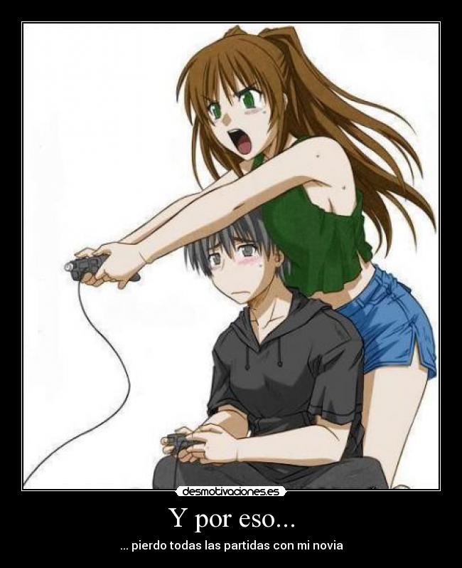 Y por eso... - ... pierdo todas las partidas con mi novia