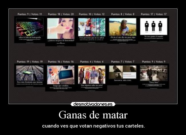 Ganas de matar - cuando ves que votan negativos tus carteles.