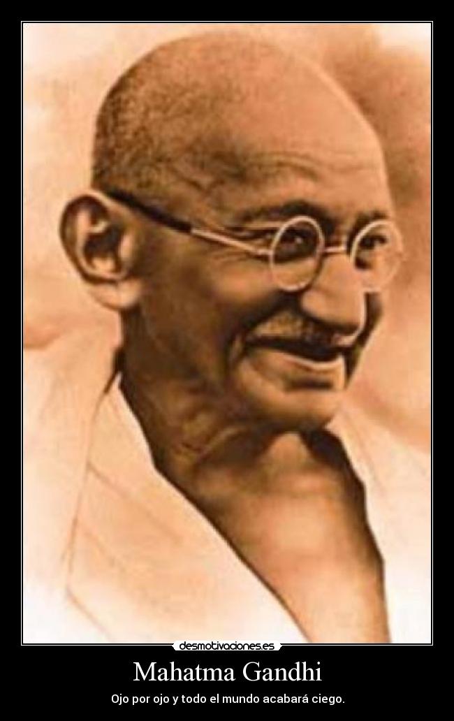 Mahatma Gandhi - Ojo por ojo y todo el mundo acabará ciego.