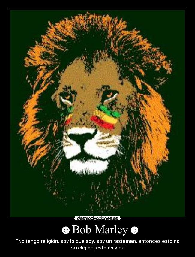 ☻Bob Marley☻ - No tengo religión, soy lo que soy, soy un rastaman, entonces esto no
es religión, esto es vida