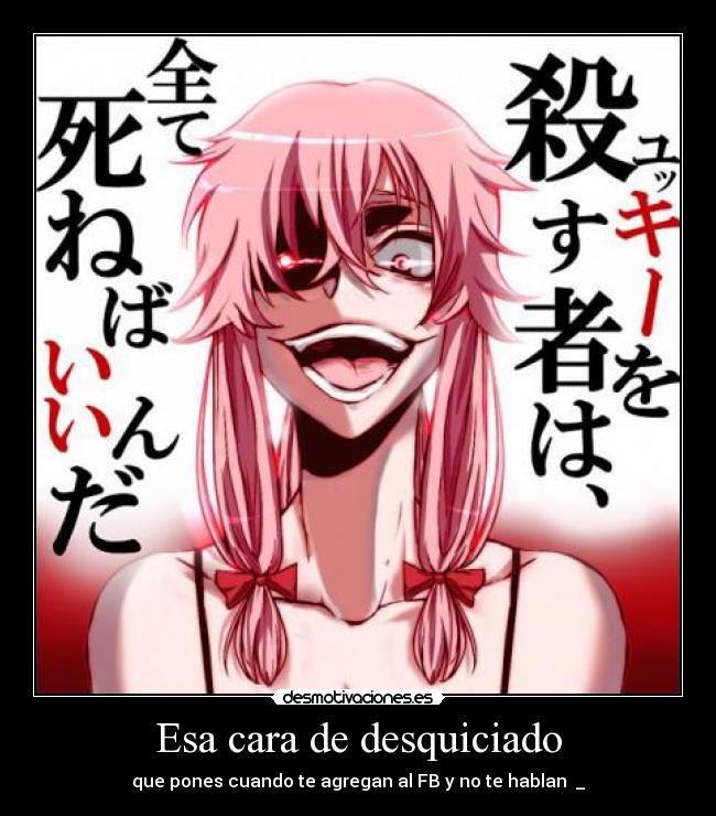 Esa cara de desquiciado - que pones cuando te agregan al FB y no te hablan ಠ_ಠ