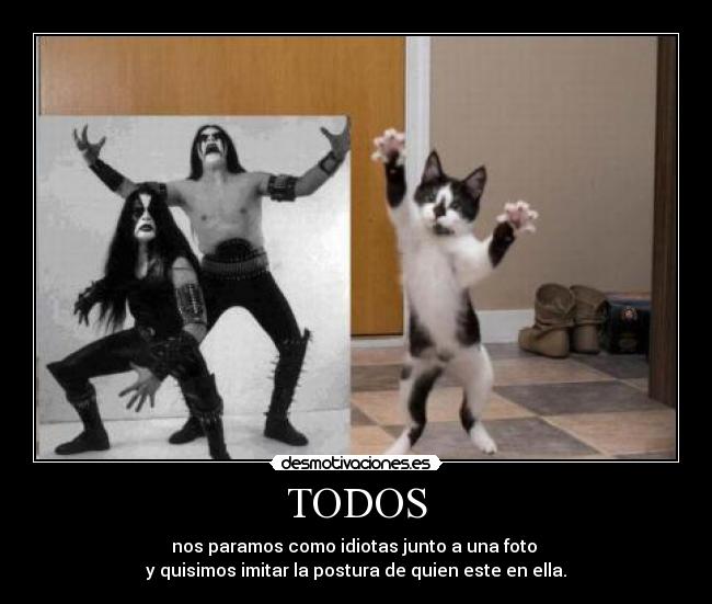 TODOS - nos paramos como idiotas junto a una foto
y quisimos imitar la postura de quien este en ella.