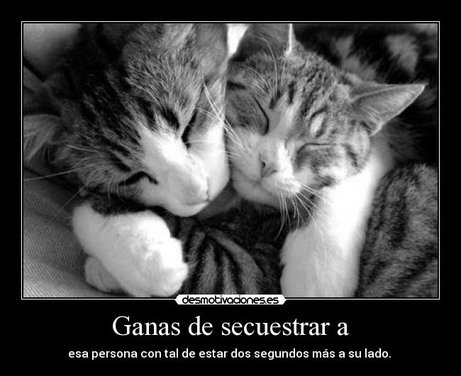 Ganas de secuestrar a - esa persona con tal de estar dos segundos más a su lado. ♥