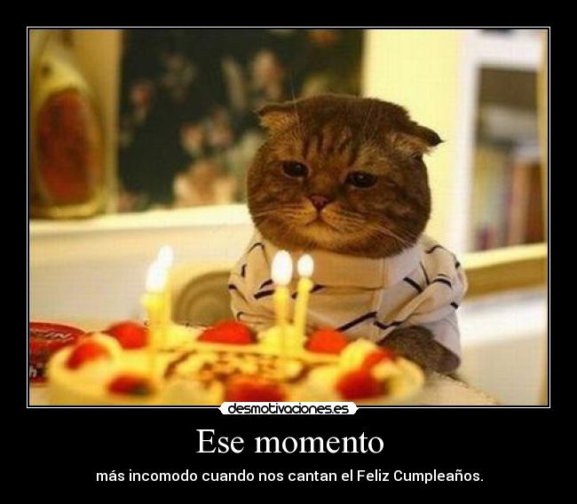 Ese momento - más incomodo cuando nos cantan el Feliz Cumpleaños.