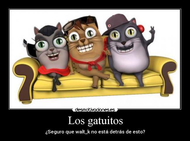 Los gatuitos - ¿Seguro que walt_k no está detrás de esto?