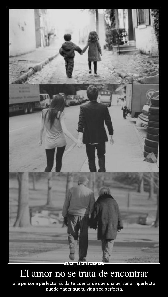 El amor no se trata de encontrar - a la persona perfecta. Es darte cuenta de que una persona imperfecta
puede hacer que tu vida sea perfecta.