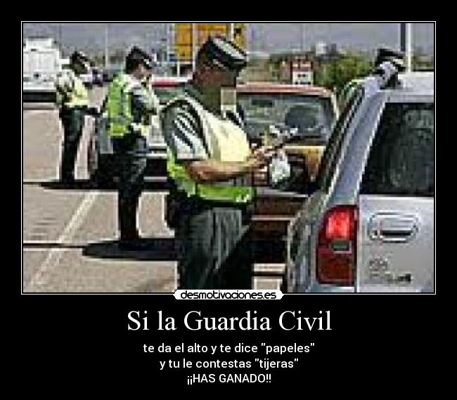 Si la Guardia Civil - te da el alto y te dice papeles
y tu le contestas tijeras
¡¡HAS GANADO!!