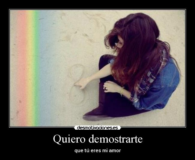 Quiero demostrarte - que tú eres mi amor