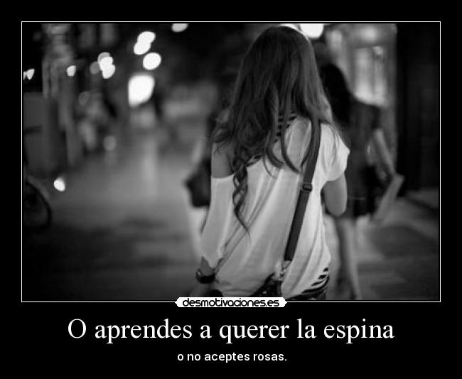 O aprendes a querer la espina -